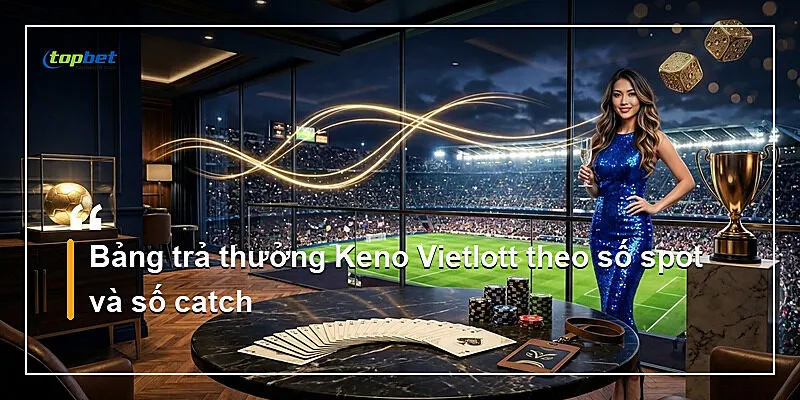 Keno Vietlott Topbet – Chọn Số Theo Phong Cách Việt 1 Bảng trả thưởng Keno Vietlott theo số spot và số catch