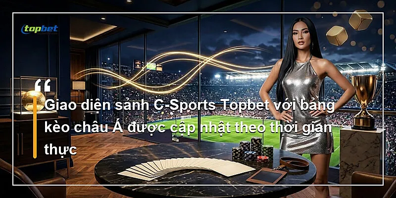 Sảnh C-Sports Topbet – Bảng Kèo Châu Á Trực Tiếp 1 Giao diện sảnh C - Sports với bảng kèo châu Á được cập nhật theo thời gian thực