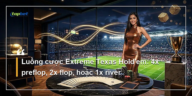Extreme Texas Hold'em Topbet – Cược 4x Preflop 1 Luồng cược Extreme Texas Hold'em: 4x preflop, 2x flop, hoặc 1x river