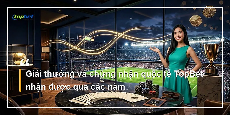 Giải thưởng và chứng nhận quốc tế TopBet nhận được qua các năm