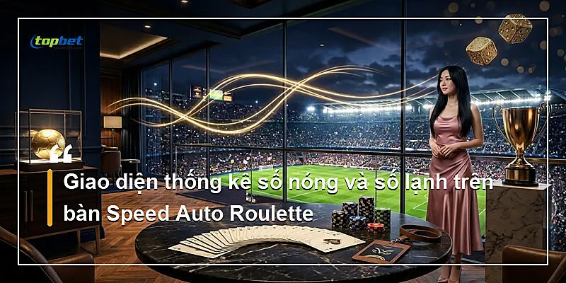 Speed Auto Roulette Topbet – Vòng Quay Tự Động 3 Giao diện thống kê số nóng và số lạnh trên bàn Speed Auto Roulette