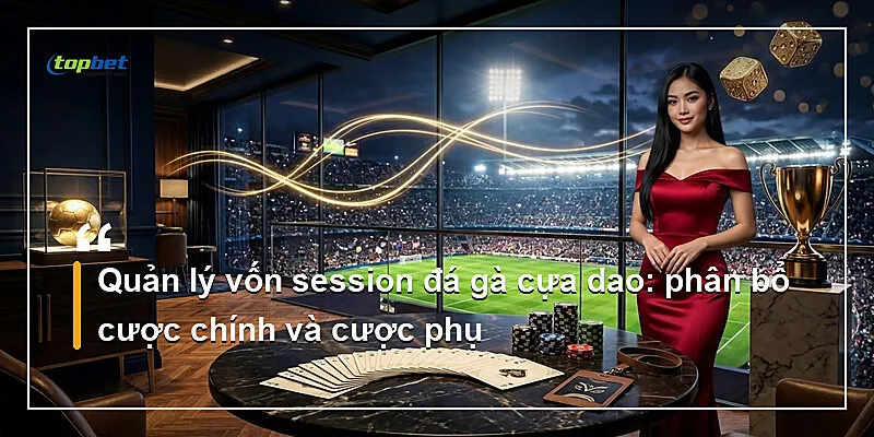Đá Gà W168 Topbet – Đá Gà Cựa Dao Philippines 3 Quản lý vốn session đá gà cựa dao: phân bổ cược chính và cược phụ