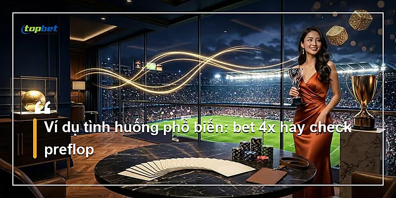 Extreme Texas Hold'em Topbet – Cược 4x Preflop 3 Ví dụ tình huống phổ biến: bet 4x hay check preflop