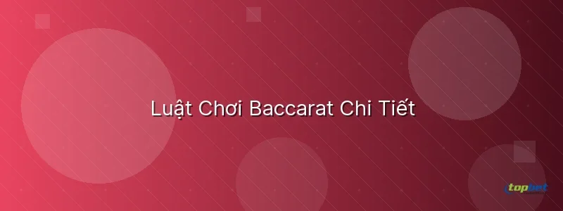 Luật Chơi Baccarat Chi Tiết Luật Chơi Baccarat Chi Tiết - baccarat là gì