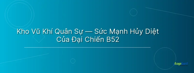 Kho Vũ Khí Quân Sự — Sức Mạnh Hủy Diệt Của Đại Chiến B52 Kho Vũ Khí Quân Sự — Sức Mạnh Hủy Diệt Của Đại Chiến B52 - đại chiến b52 topbet