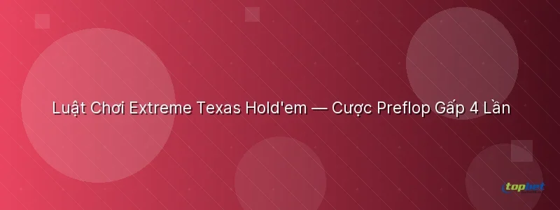 Luật Chơi Extreme Texas Hold'em — Cược Preflop Gấp 4 Lần Luật Chơi Extreme Texas Hold'em — Cược Preflop Gấp 4 Lần - extreme texas holdem topbet