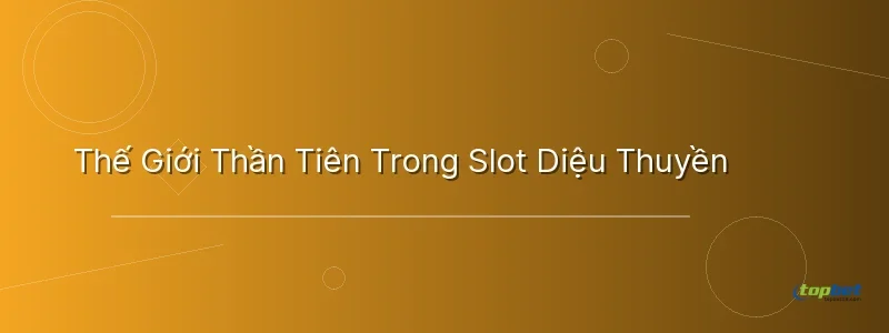 Thế Giới Thần Tiên Trong Slot Diệu Thuyền - nổ hũ diệu thuyền topbet