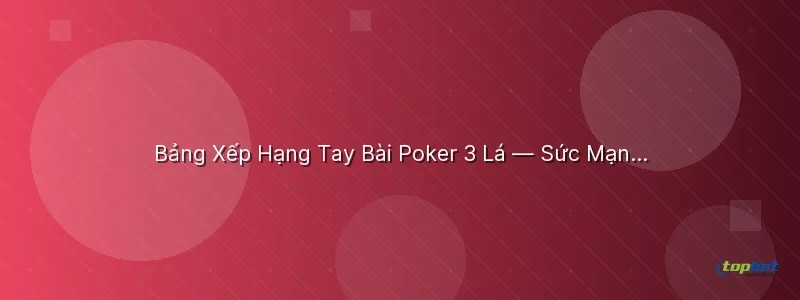 Bảng Xếp Hạng Tay Bài Poker 3 Lá — Sức Mạnh Từ Cao Đến Thấp Bảng Xếp Hạng Tay Bài Poker 3 Lá — Sức Mạnh Từ Cao Đến Thấp - poker 3 lá topbet
