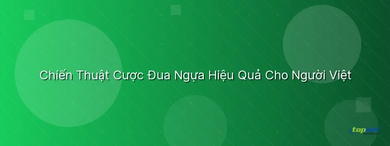 Chiến Thuật Cược Đua Ngựa Hiệu Quả Cho Người Việt  - đua ngựa