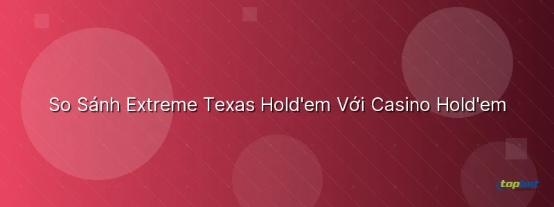 So Sánh Extreme Texas Hold'em Với Casino Hold'em So Sánh Extreme Texas Hold'em Với Casino Hold'em - extreme texas holdem topbet