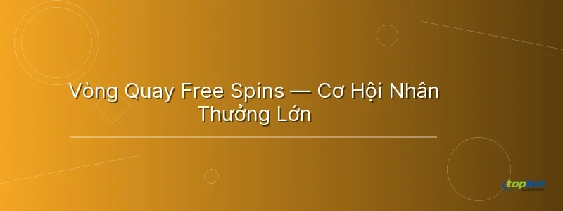 Vòng Quay Free Spins — Cơ Hội Nhân Thưởng Lớn - nổ hũ diệu thuyền topbet