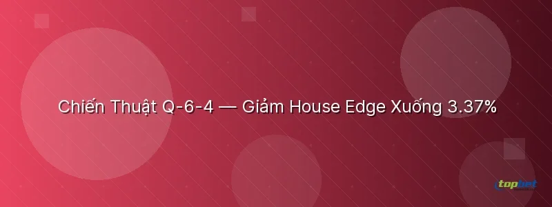 Chiến Thuật Q-6-4 — Giảm House Edge Xuống 3.37% Chiến Thuật Q-6-4 — Giảm House Edge Xuống 3.37% - poker 3 lá topbet