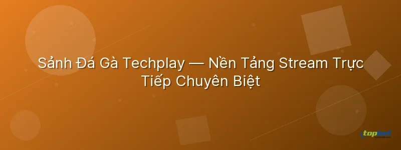đá gà techplay topbet – Đá Gà Techplay TopBet — Nền Tảng Stream Trực Tiếp Chuyên Biệt