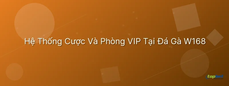 Hệ Thống Cược Và Phòng VIP Tại Đá Gà W168 đá gà w168 topbet – Hệ Thống Cược Và Phòng VIP Tại Đá Gà W168