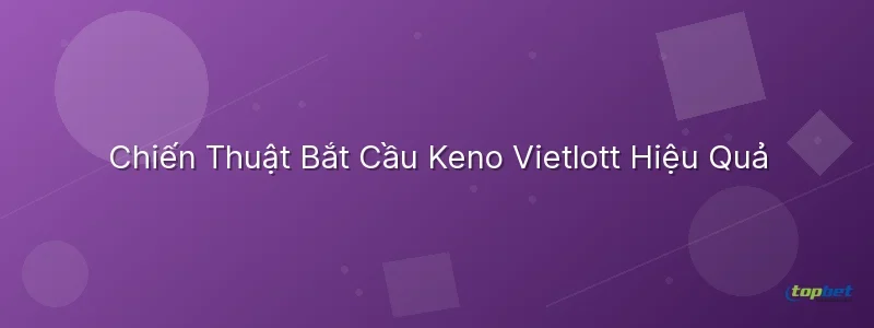 Chiến Thuật Bắt Cầu Keno Vietlott Hiệu Quả Keno vietlott topbet – Chiến Thuật Bắt Cầu Keno Vietlott Hiệu Quả