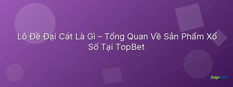 Lô Đề Đại Cát Là Gì – Tổng Quan Về Sản Phẩm Xổ Số Tại TopBet Lô đề đại cát topbet – Lô Đề Đại Cát Là Gì – Tổng Quan Về Sản Phẩm Xổ Số Tại TopBet